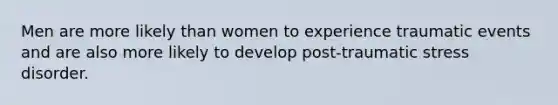 Men are more likely than women to experience traumatic events and are also more likely to develop post-traumatic stress disorder.