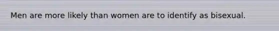 Men are more likely than women are to identify as bisexual.