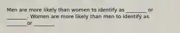 Men are more likely than women to identify as ________ or ________. Women are more likely than men to identify as ________or ________