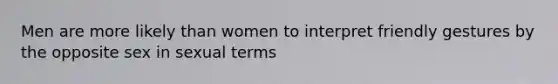 Men are more likely than women to interpret friendly gestures by the opposite sex in sexual terms