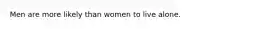 Men are more likely than women to live alone.