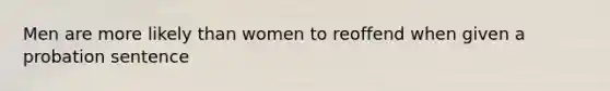 Men are more likely than women to reoffend when given a probation sentence