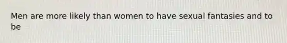 Men are more likely than women to have sexual fantasies and to be