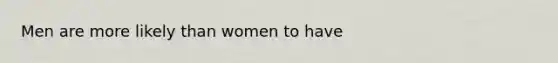 Men are more likely than women to have