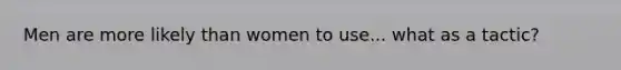 Men are more likely than women to use... what as a tactic?