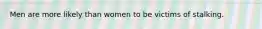 Men are more likely than women to be victims of stalking.