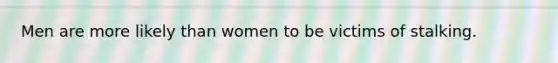 Men are more likely than women to be victims of stalking.