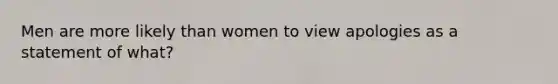 Men are more likely than women to view apologies as a statement of what?