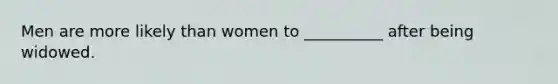 Men are more likely than women to __________ after being widowed.