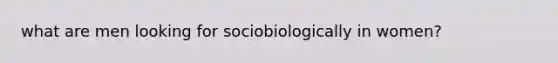 what are men looking for sociobiologically in women?