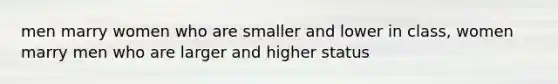 men marry women who are smaller and lower in class, women marry men who are larger and higher status