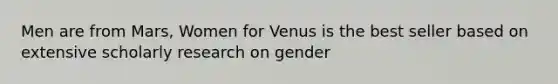 Men are from Mars, Women for Venus is the best seller based on extensive scholarly research on gender