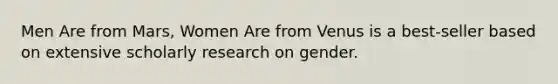 Men Are from Mars, Women Are from Venus is a best-seller based on extensive scholarly research on gender.