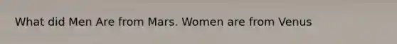 What did Men Are from Mars. Women are from Venus