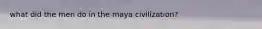 what did the men do in the maya civilization?
