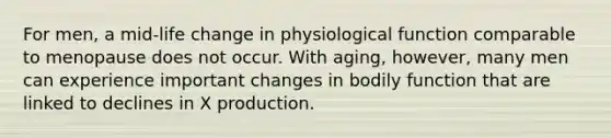 For men, a mid-life change in physiological function comparable to menopause does not occur. With aging, however, many men can experience important changes in bodily function that are linked to declines in X production.