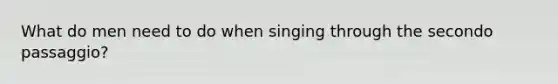 What do men need to do when singing through the secondo passaggio?