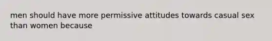 men should have more permissive attitudes towards casual sex than women because