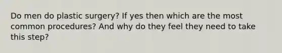 Do men do plastic surgery? If yes then which are the most common procedures? And why do they feel they need to take this step?