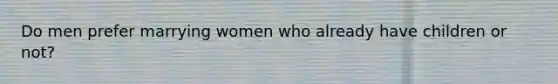 Do men prefer marrying women who already have children or not?