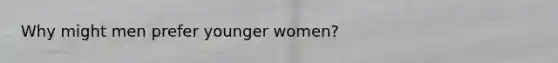 Why might men prefer younger women?