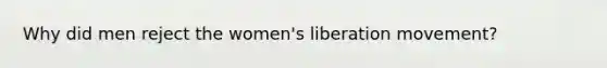 Why did men reject the women's liberation movement?