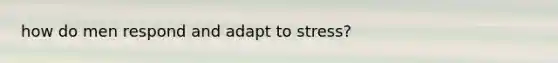 how do men respond and adapt to stress?
