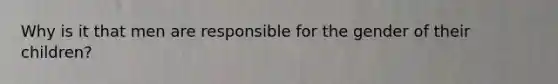 Why is it that men are responsible for the gender of their children?
