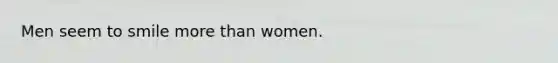 Men seem to smile more than women.