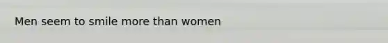 Men seem to smile more than women