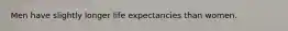 Men have slightly longer life expectancies than women.