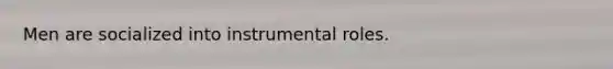 Men are socialized into instrumental roles.