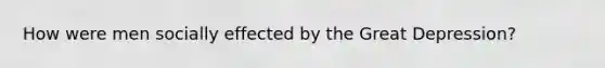How were men socially effected by the Great Depression?