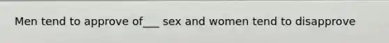 Men tend to approve of___ sex and women tend to disapprove