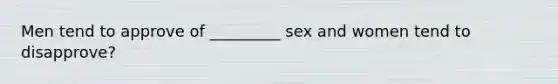 Men tend to approve of _________ sex and women tend to disapprove?