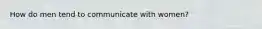 How do men tend to communicate with women?