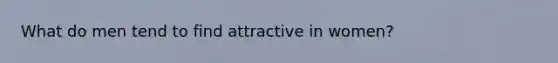 What do men tend to find attractive in women?