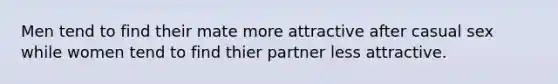 Men tend to find their mate more attractive after casual sex while women tend to find thier partner less attractive.