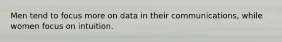 Men tend to focus more on data in their communications, while women focus on intuition.
