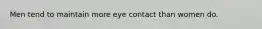 Men tend to maintain more eye contact than women do.