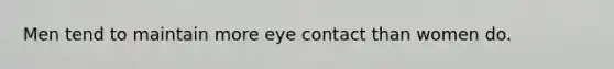 Men tend to maintain more eye contact than women do.