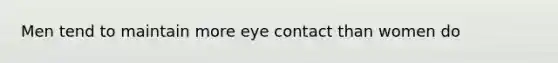 Men tend to maintain more eye contact than women do