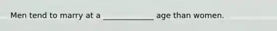 Men tend to marry at a _____________ age than women.