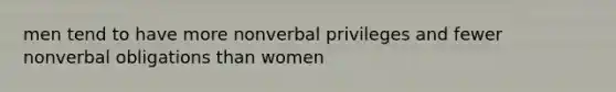 men tend to have more nonverbal privileges and fewer nonverbal obligations than women