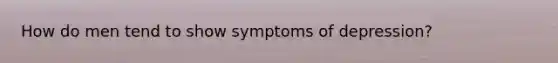 How do men tend to show symptoms of depression?