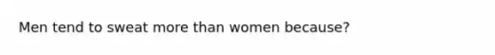 Men tend to sweat <a href='https://www.questionai.com/knowledge/keWHlEPx42-more-than' class='anchor-knowledge'>more than</a> women because?