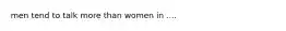 men tend to talk more than women in ....