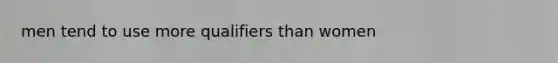 men tend to use more qualifiers than women