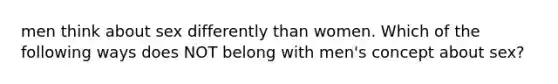 men think about sex differently than women. Which of the following ways does NOT belong with men's concept about sex?