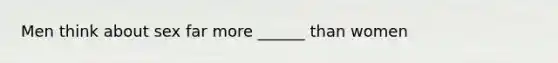Men think about sex far more ______ than women